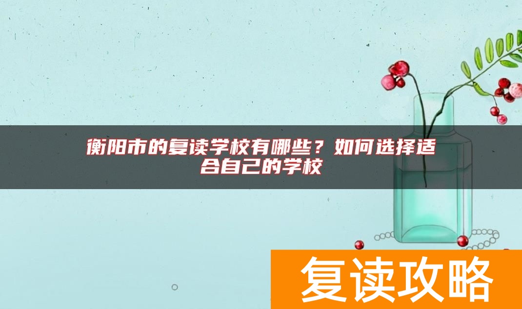 衡阳市的复读学校有哪些？如何选择适合自己的学校