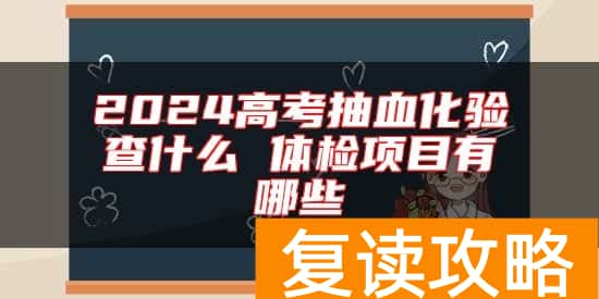 2024高考抽血化验查什么 体检项目有哪些