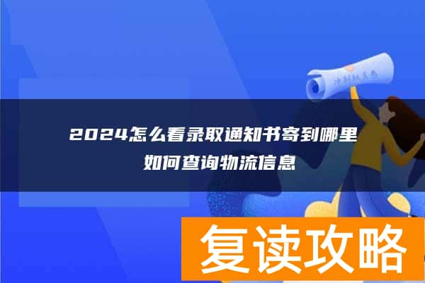 2024怎么看录取通知书寄到哪里 如何查询物流信息