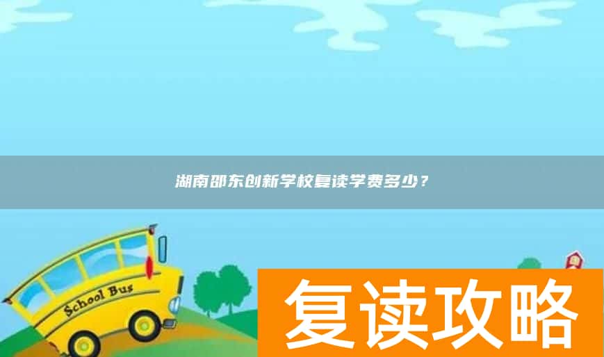 湖南邵东创新学校复读学费多少？