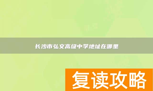 长沙市弘文高级中学地址在哪里